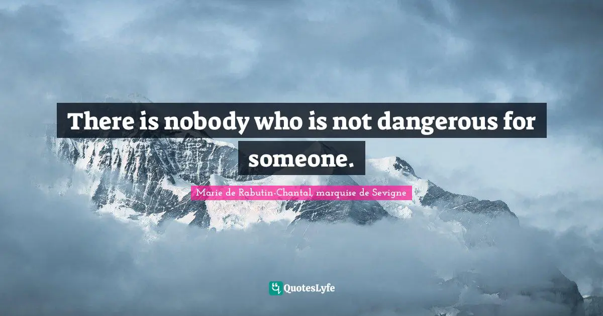 Marie De Rabutin-Chantal, Marquise De Sevigne Quotes: "There is nobody who is not dangerous for someone."