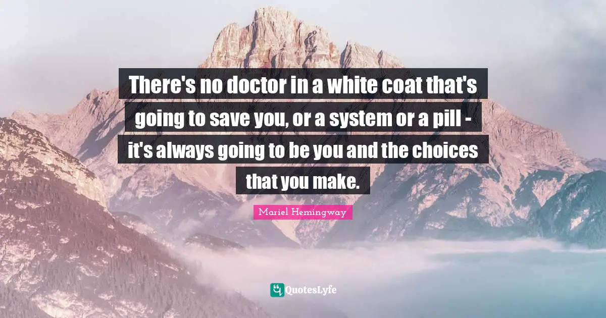 Mariel Quotes: "There's no doctor in a white coat that's going to save you, or a system or a pill - it's always going to be you and the choices that you make."