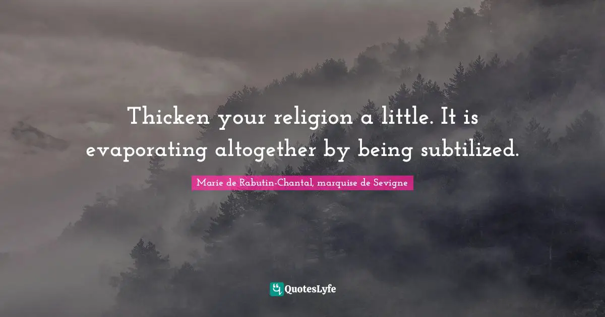 Marie De Rabutin-Chantal, Marquise De Sevigne Quotes: "Thicken your religion a little. It is evaporating altogether by being subtilized."