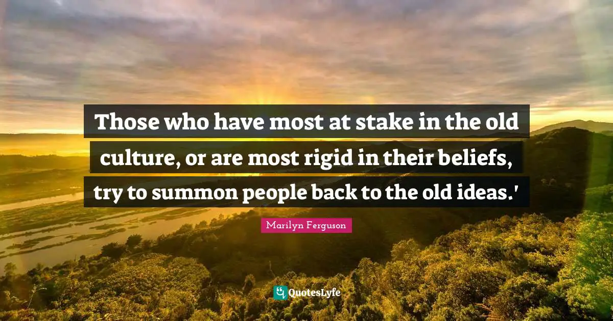Those who have most at stake in the old culture, or are most rigid in their beliefs, try to summon people back to the old ideas.'