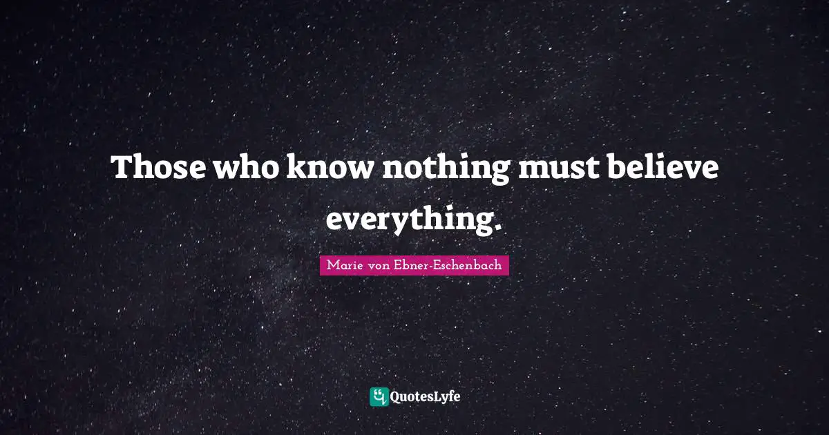 Those who know nothing must believe everything.