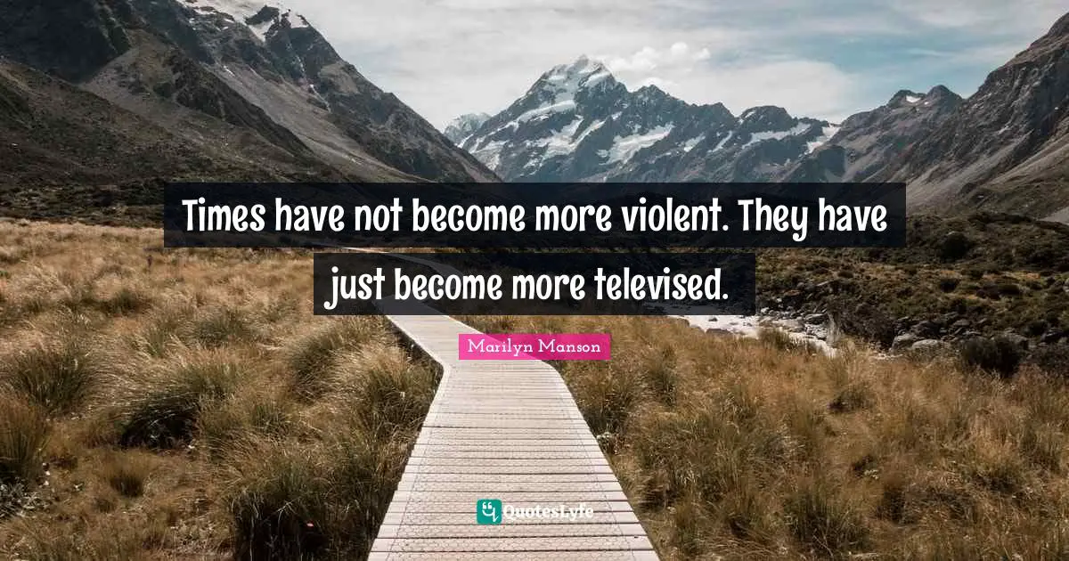 Times have not become more violent. They have just become more televised.