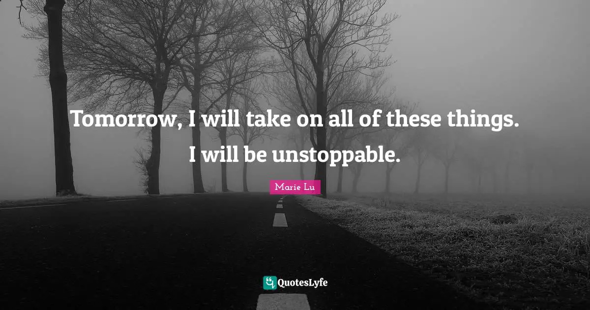 Tomorrow, I will take on all of these things. I will be unstoppable.
