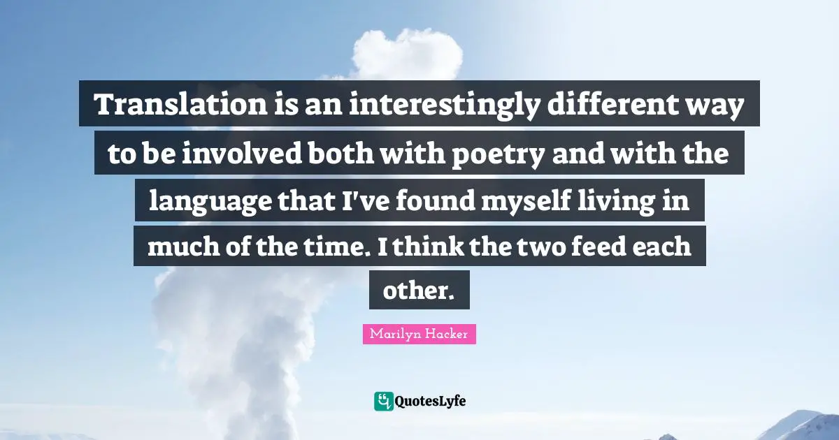 Translation is an interestingly different way to be involved both with poetry and with the language that I've found myself living in much of the time. I think the two feed each other.