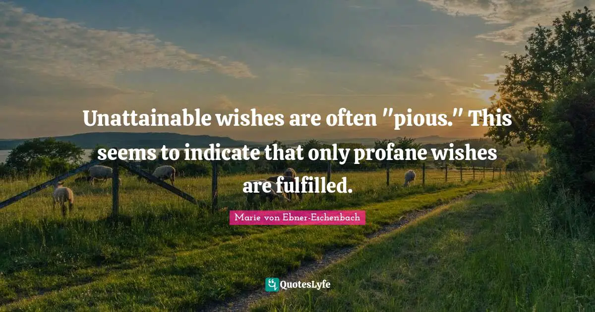 Unattainable wishes are often "pious." This seems to indicate that only profane wishes are fulfilled.