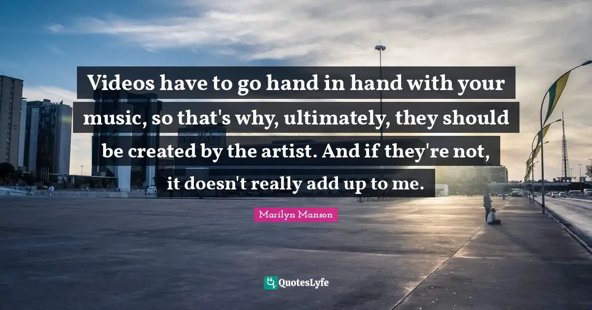 Videos have to go hand in hand with your music, so that's why, ultimately, they should be created by the artist. And if they're not, it doesn't really add up to me.