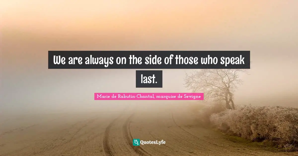 We are always on the side of those who speak last.