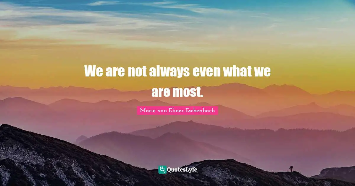 We are not always even what we are most.