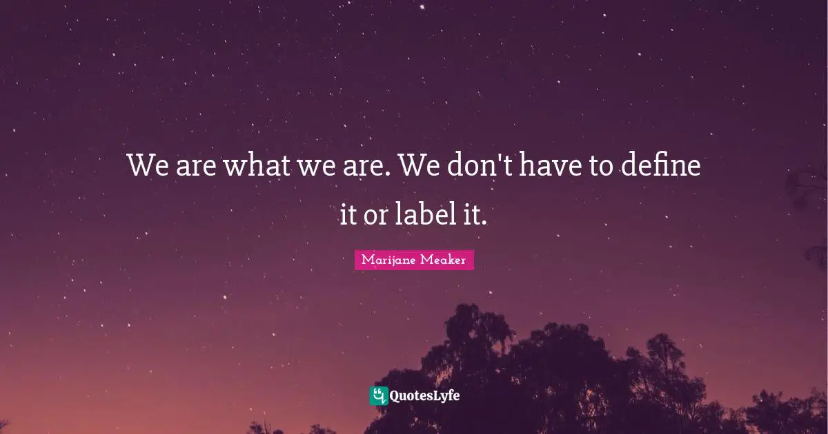 We are what we are. We don't have to define it or label it.