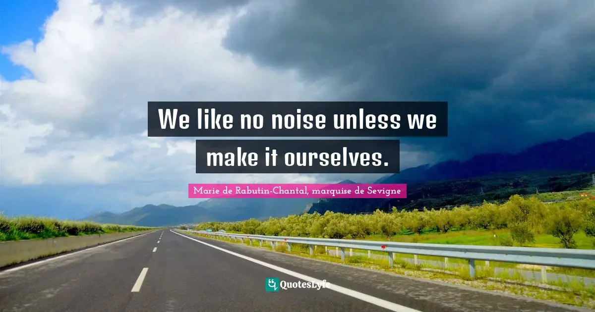 We like no noise unless we make it ourselves.