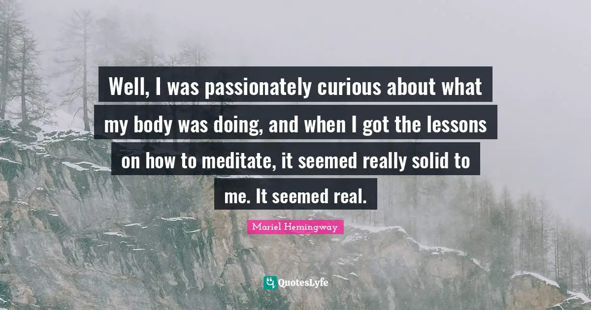 Mariel Quotes: "Well, I was passionately curious about what my body was doing, and when I got the lessons on how to meditate, it seemed really solid to me. It seemed real."