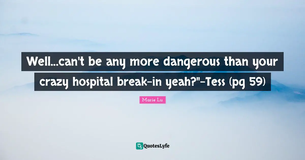 Well...can't be any more dangerous than your crazy hospital break-in yeah?"-Tess (pg 59)