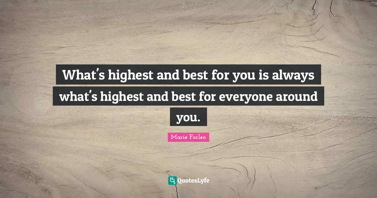 What's highest and best for you is always what's highest and best for everyone around you.