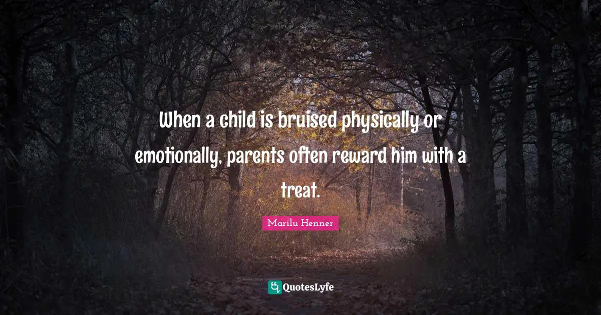 Marilu Henner Quotes: "When a child is bruised physically or emotionally, parents often reward him with a treat."