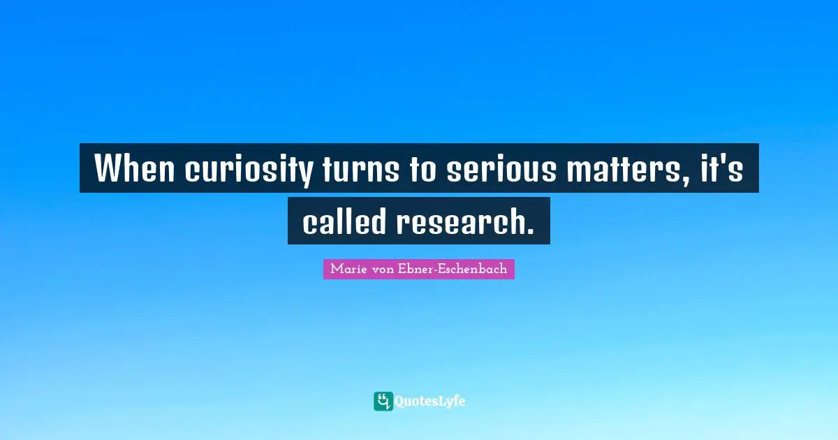 When curiosity turns to serious matters, it's called research.