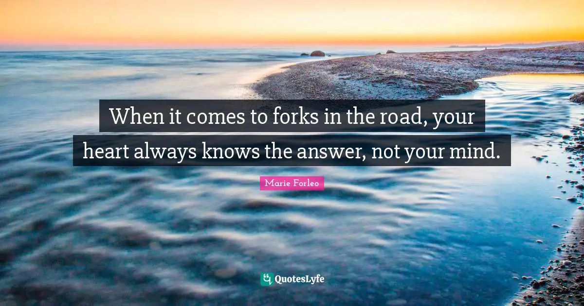 Marie Forleo Quotes: "When it comes to forks in the road, your heart always knows the answer, not your mind."