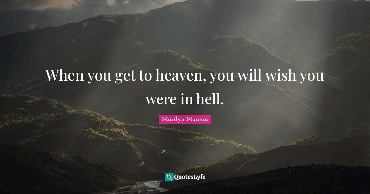 When you get to heaven, you will wish you were in hell.