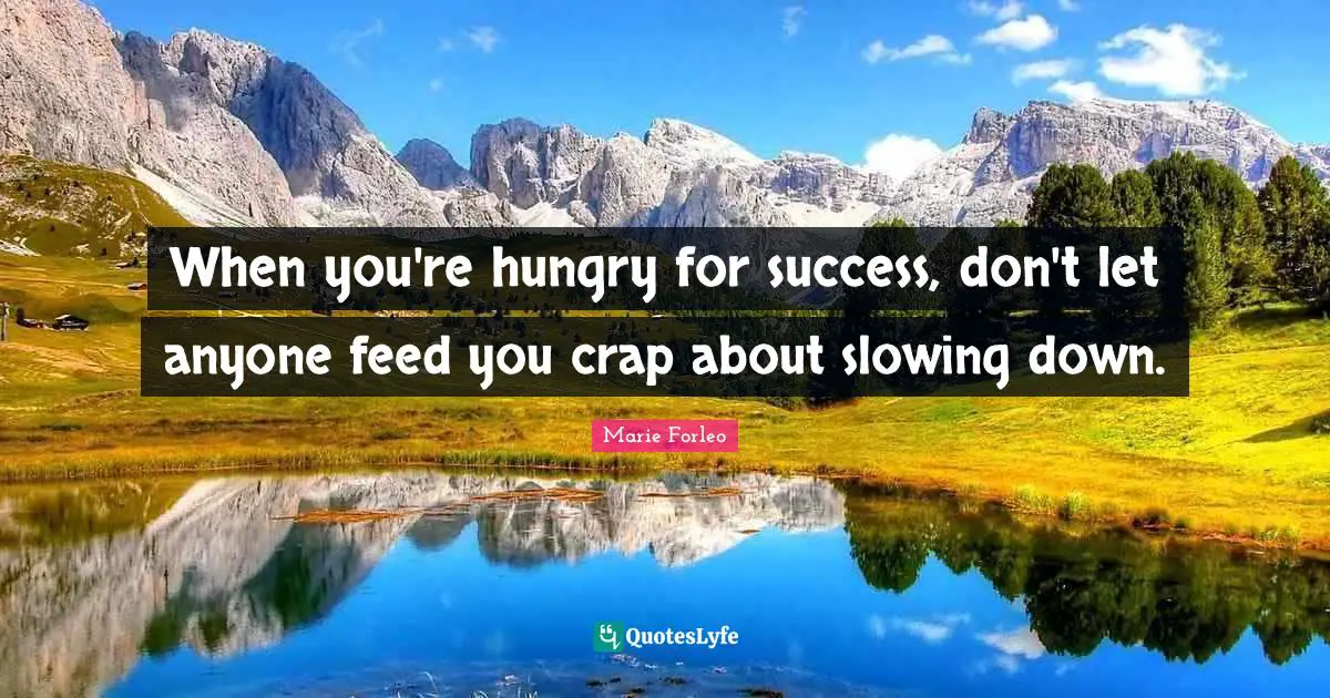 Marie Forleo Quotes: "When you're hungry for success, don't let anyone feed you crap about slowing down."