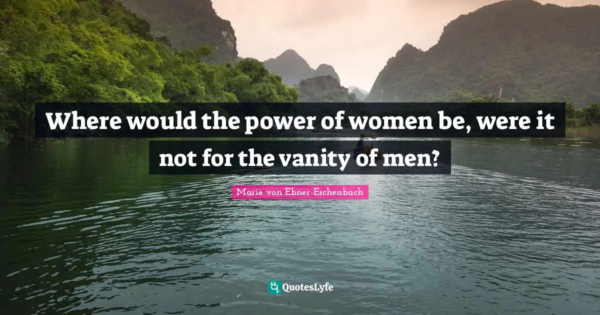 Where would the power of women be, were it not for the vanity of men?