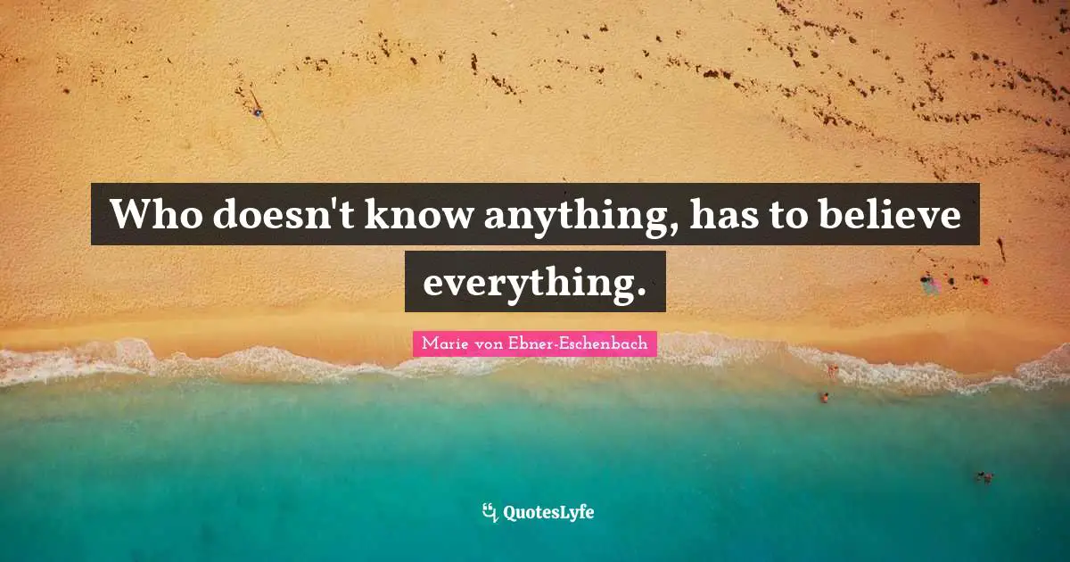 Who doesn't know anything, has to believe everything.