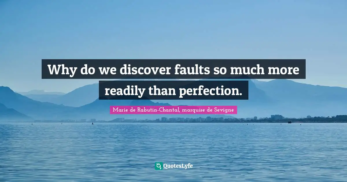 Marie De Rabutin-Chantal, Marquise De Sevigne Quotes: "Why do we discover faults so much more readily than perfection."