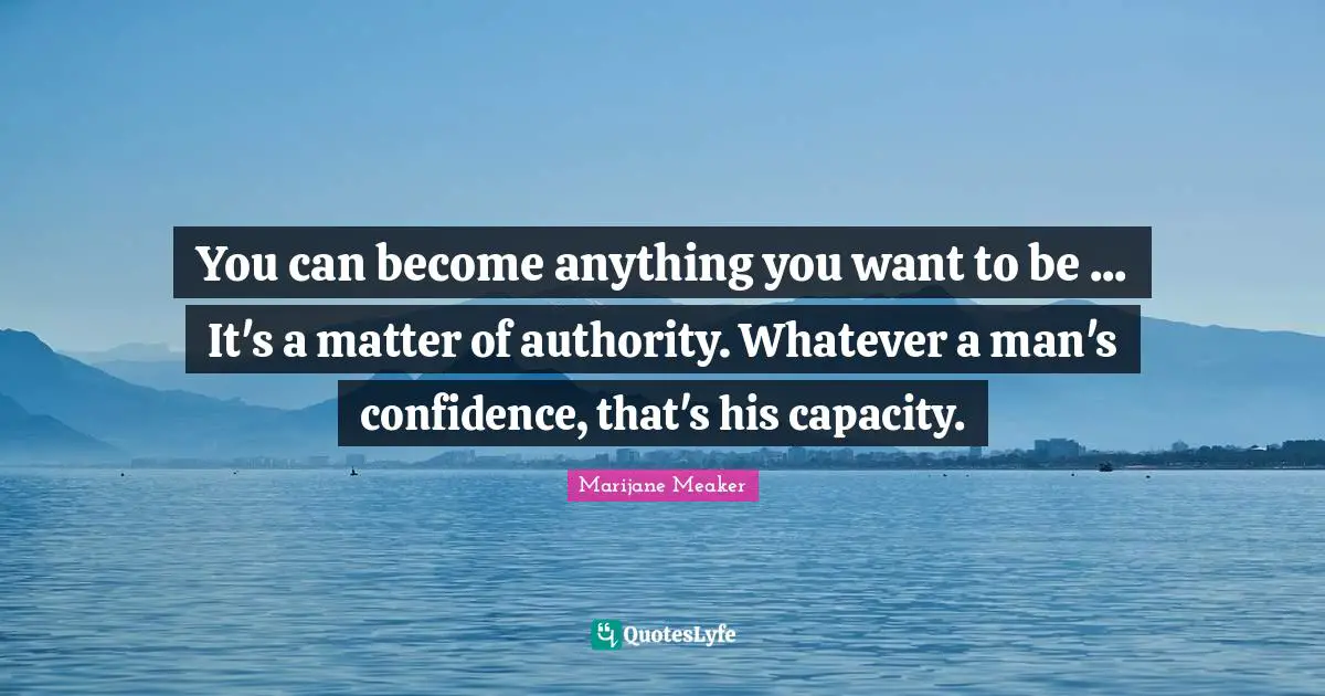You can become anything you want to be ... It's a matter of authority. Whatever a man's confidence, that's his capacity.