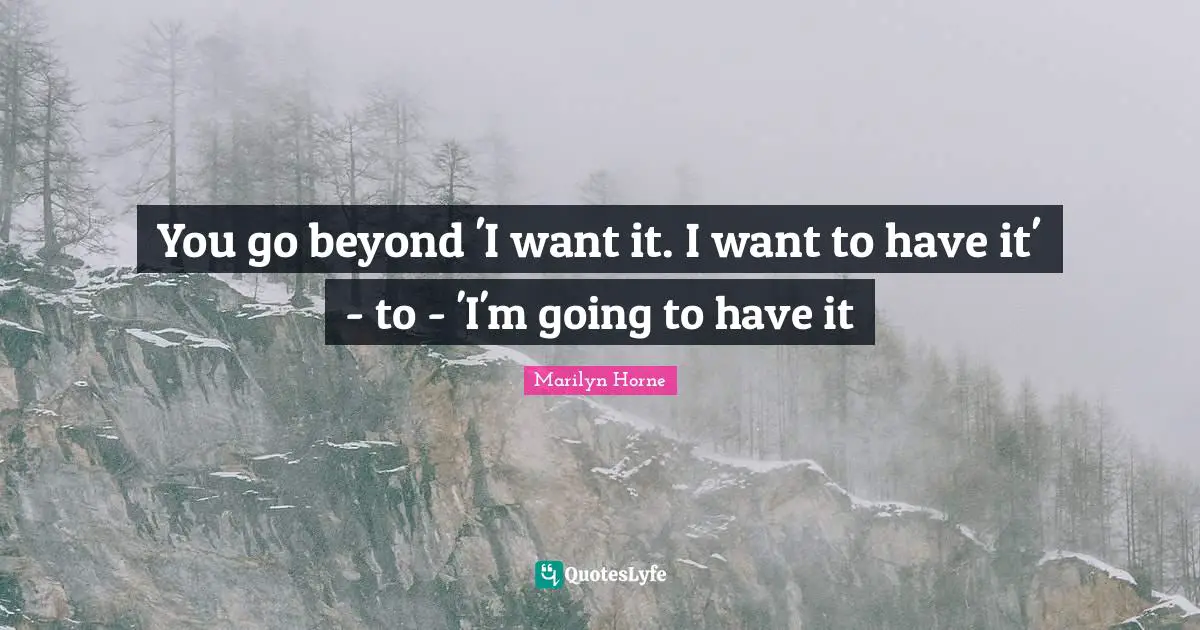 You go beyond 'I want it. I want to have it' - to - 'I'm going to have it