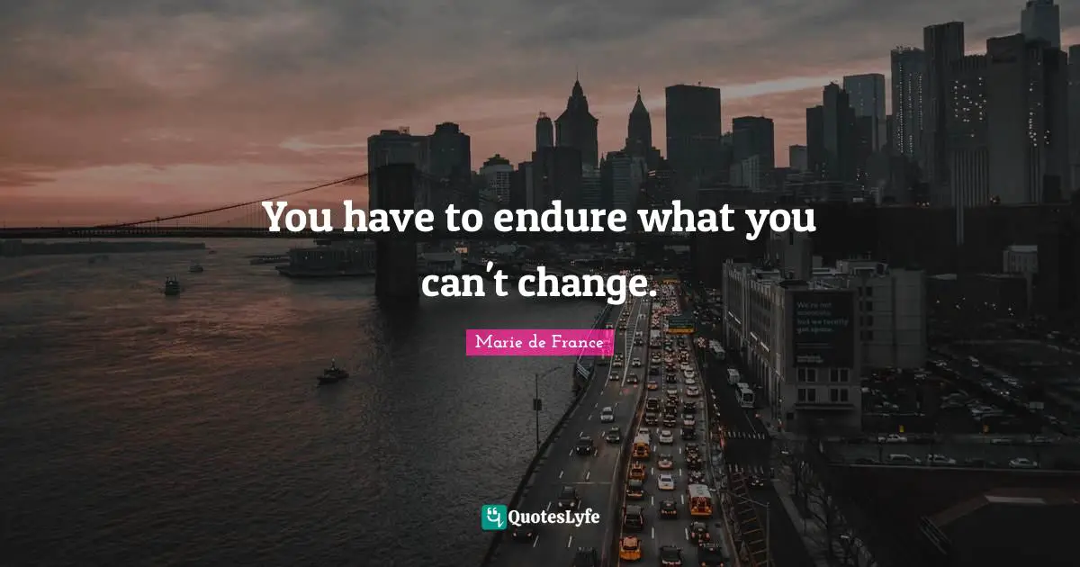 You have to endure what you can't change.
