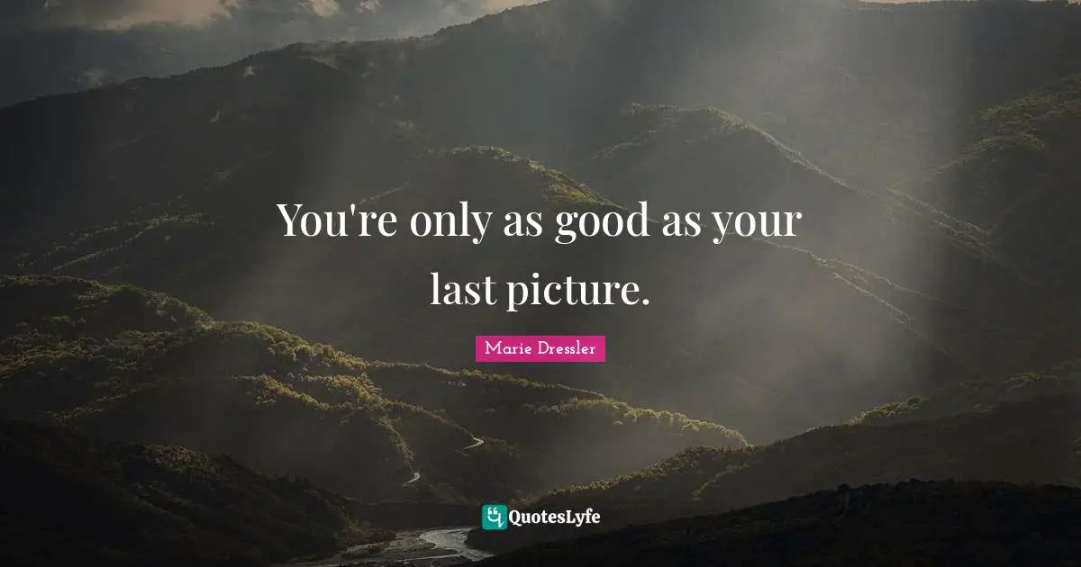 You're only as good as your last picture.