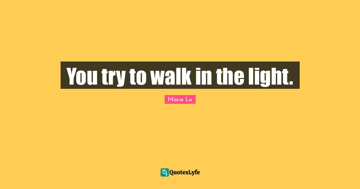 You try to walk in the light.