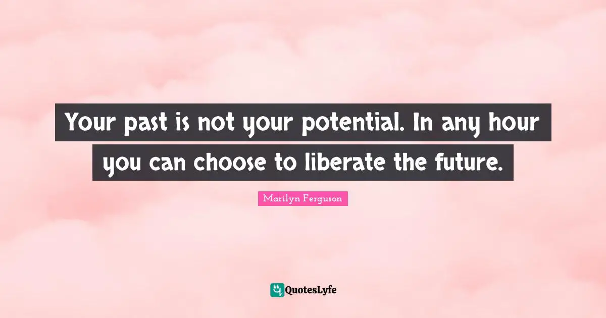 Your Past Quotes: "Your past is not your potential. In any hour you can choose to liberate the future."