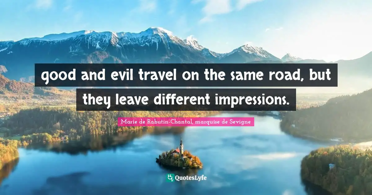 Marie De Rabutin-Chantal, Marquise De Sevigne Quotes: "good and evil travel on the same road, but they leave different impressions."
