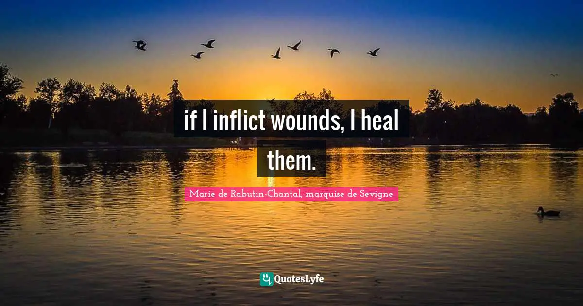 Marie De Rabutin-Chantal, Marquise De Sevigne Quotes: "if I inflict wounds, I heal them."