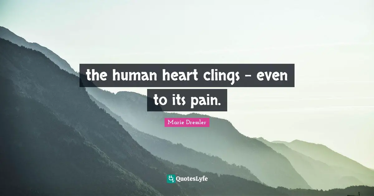 the human heart clings - even to its pain.