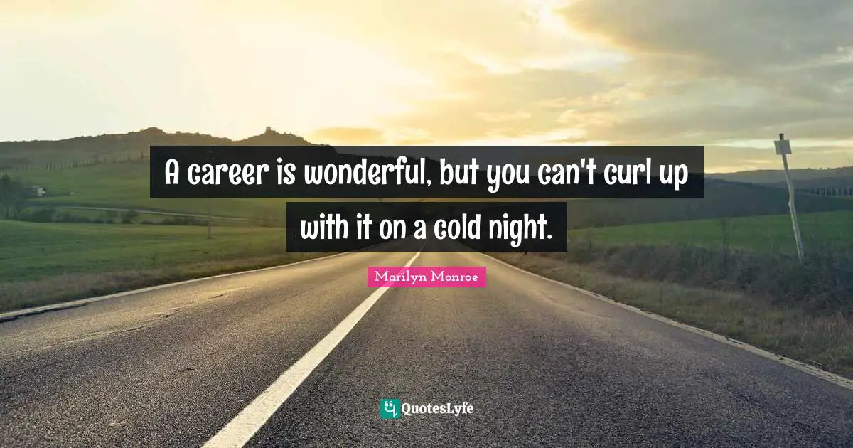 Marilyn Monroe Quotes: A career is wonderful, but you can't curl up with it on a cold night.