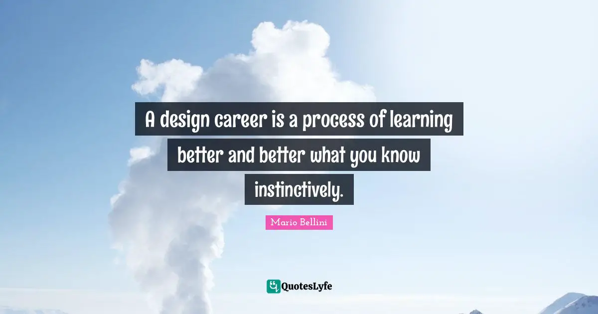 A design career is a process of learning better and better what you know instinctively.