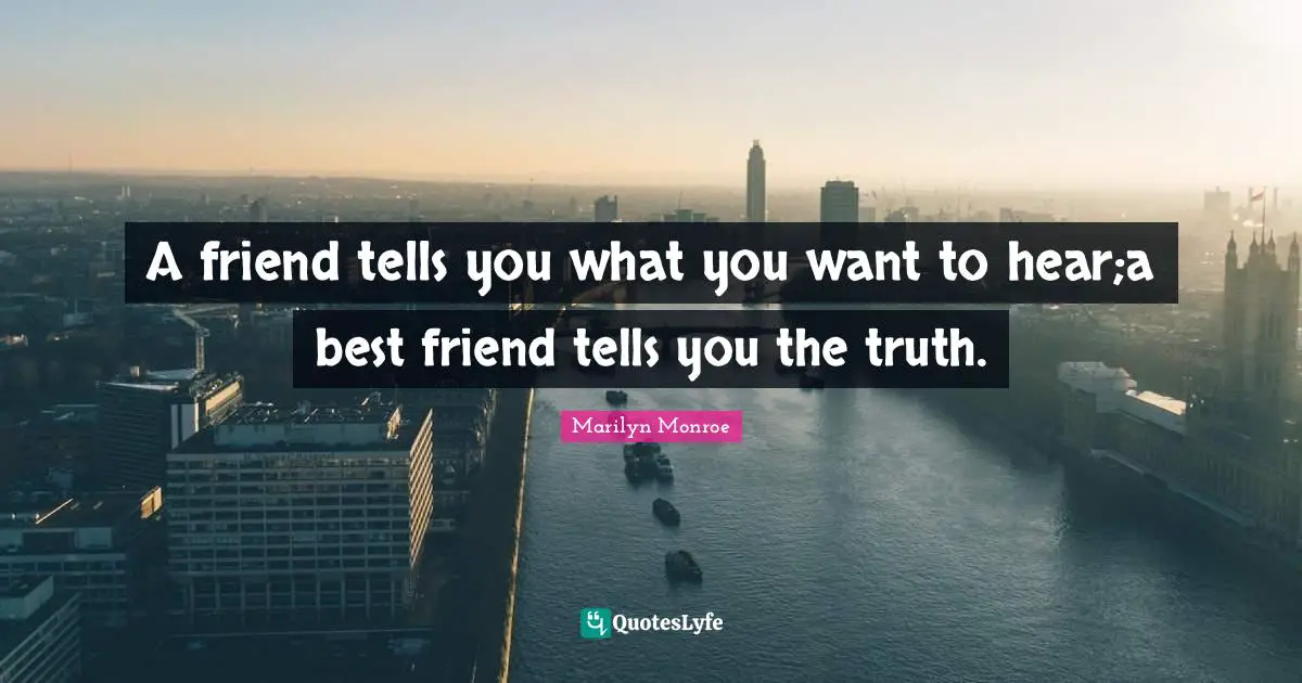 My Best Friend Quotes: "A friend tells you what you want to hear;a best friend tells you the truth."