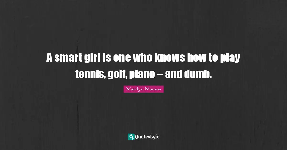 Golf Quotes: "A smart girl is one who knows how to play tennis, golf, piano -- and dumb."
