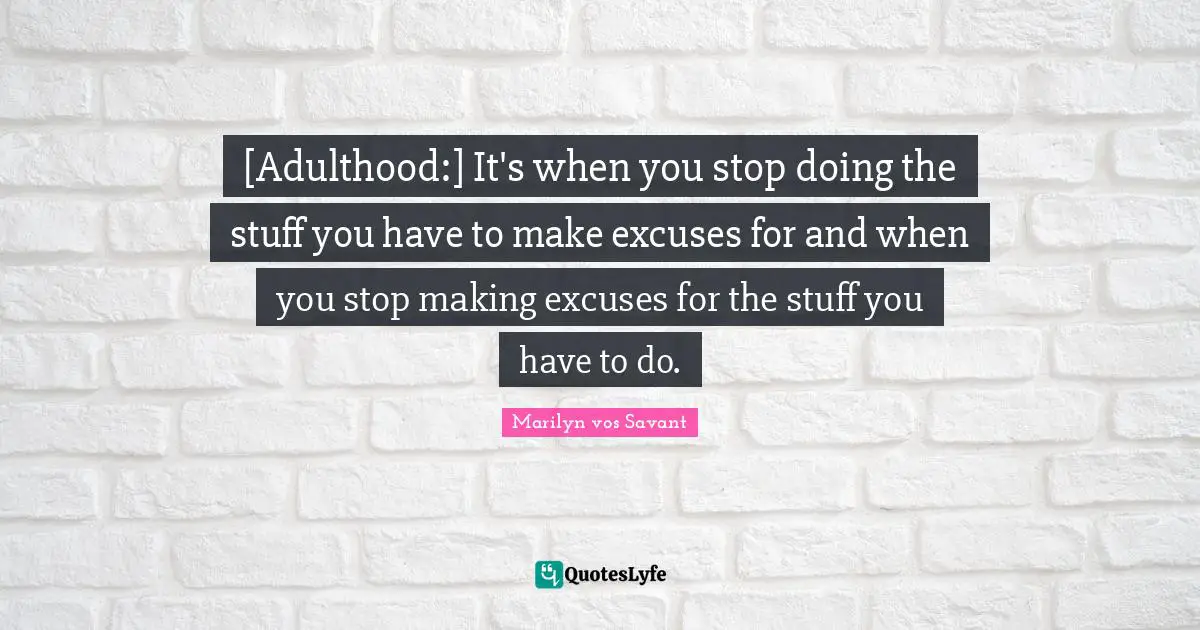 Excuses Quotes: "[Adulthood:] It's when you stop doing the stuff you have to make excuses for and when you stop making excuses for the stuff you have to do."