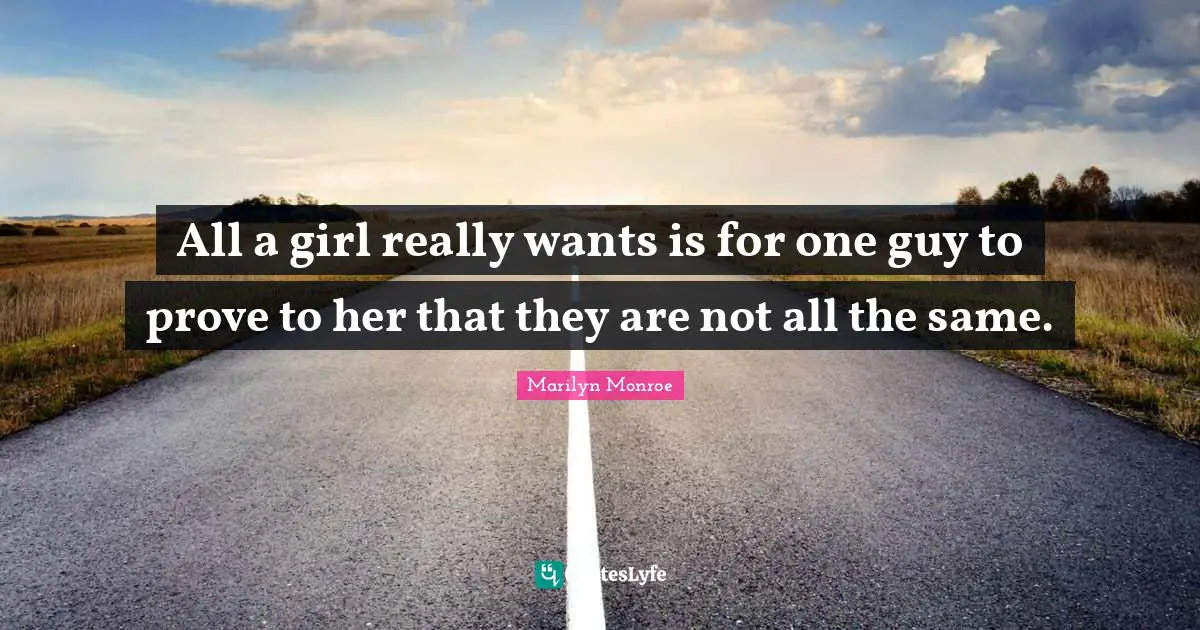 Marilyn Monroe Quotes: All a girl really wants is for one guy to prove to her that they are not all the same.