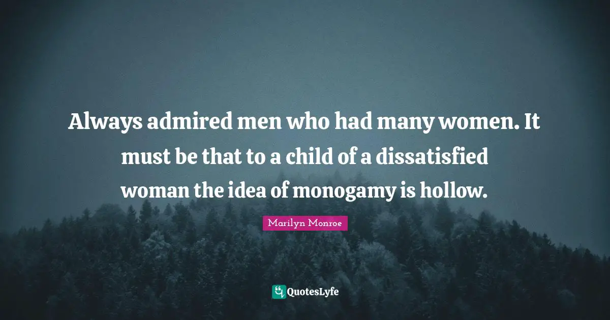 Monogamy Quotes: "Always admired men who had many women. It must be that to a child of a dissatisfied woman the idea of monogamy is hollow."