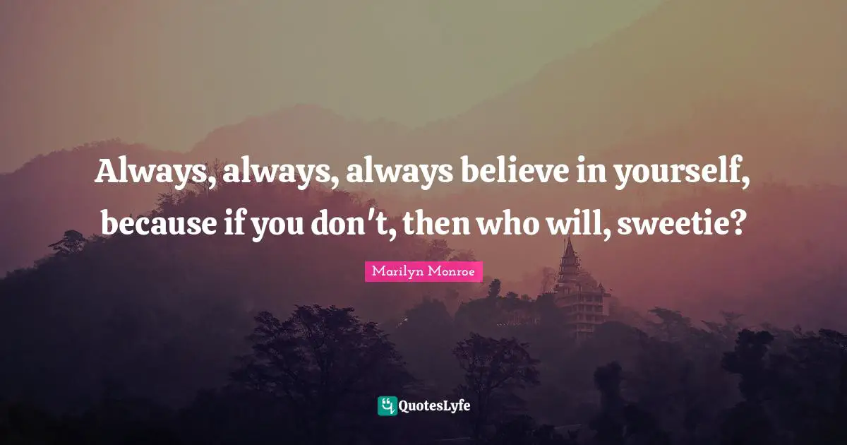 Always Believe Quotes: "Always, always, always believe in yourself, because if you don't, then who will, sweetie?"