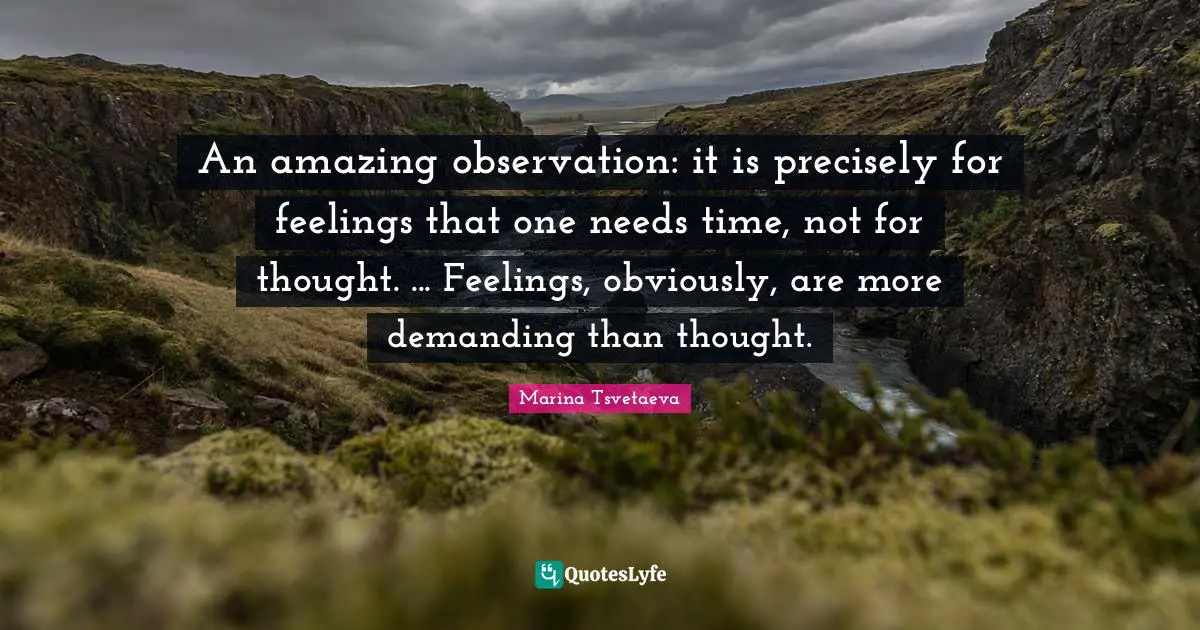 An amazing observation: it is precisely for feelings that one needs time, not for thought. ... Feelings, obviously, are more demanding than thought.