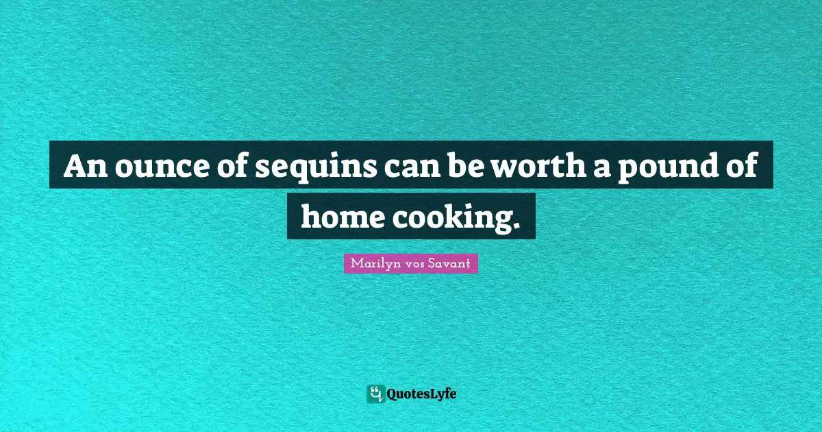 An ounce of sequins can be worth a pound of home cooking.