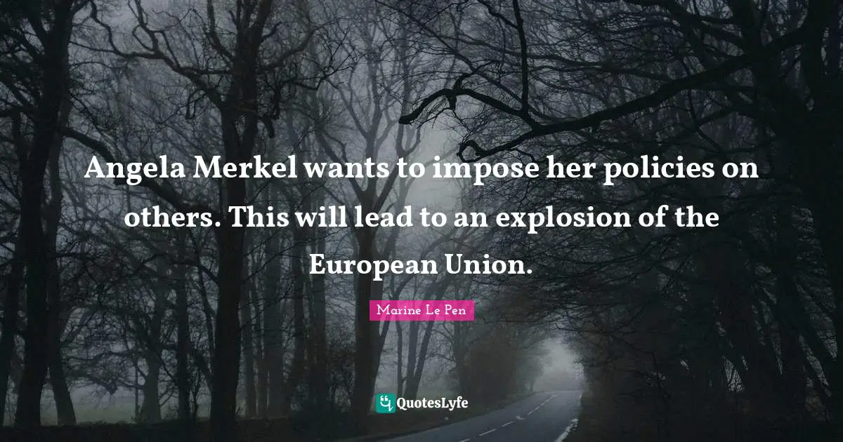Explosions Quotes: "Angela Merkel wants to impose her policies on others. This will lead to an explosion of the European Union."