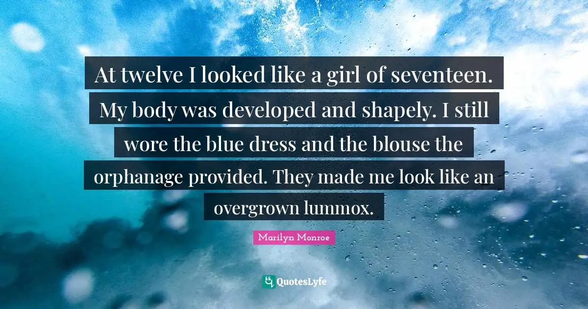 Dress Quotes: "At twelve I looked like a girl of seventeen. My body was developed and shapely. I still wore the blue dress and the blouse the orphanage provided. They made me look like an overgrown lummox."