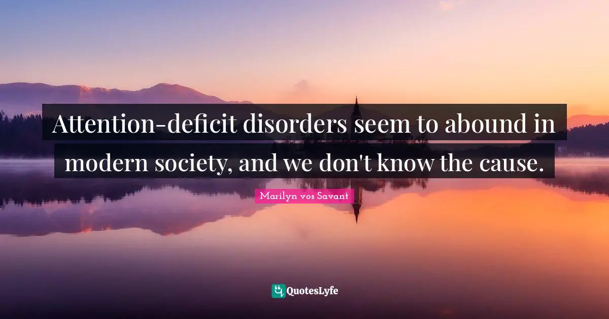Attention-deficit disorders seem to abound in modern society, and we don't know the cause.