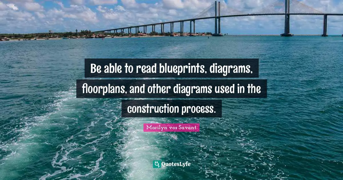 Be able to read blueprints, diagrams, floorplans, and other diagrams used in the construction process.