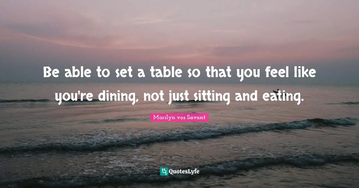Be able to set a table so that you feel like you're dining, not just sitting and eating.