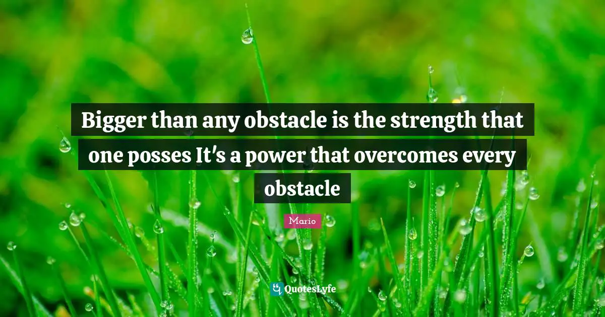 Bigger than any obstacle is the strength that one posses It's a power that overcomes every obstacle